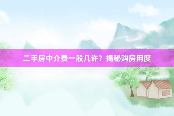 二手房中介费一般几许？揭秘购房用度