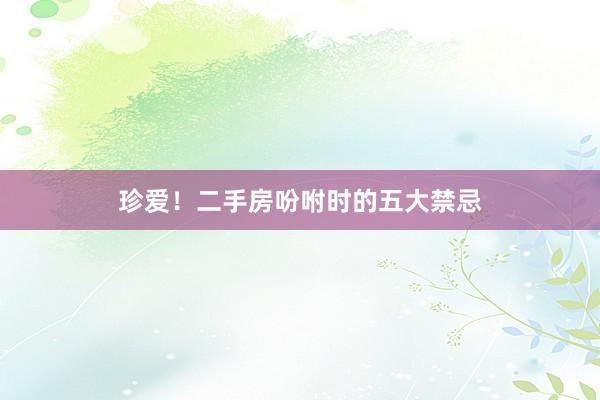 珍爱！二手房吩咐时的五大禁忌