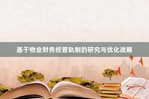 基于物业财务经管轨制的研究与优化战略