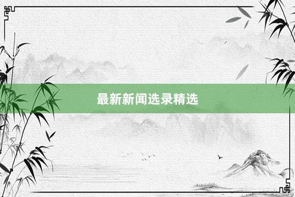 最新新闻选录精选