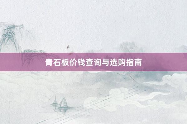 青石板价钱查询与选购指南