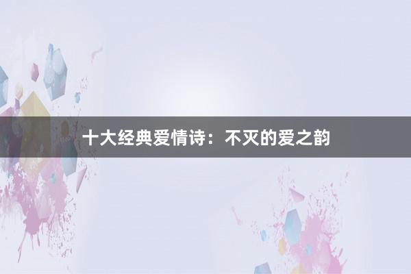 十大经典爱情诗：不灭的爱之韵