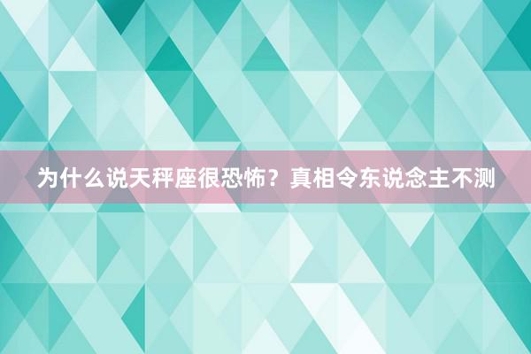 为什么说天秤座很恐怖？真相令东说念主不测