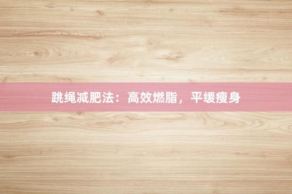 跳绳减肥法：高效燃脂，平缓瘦身